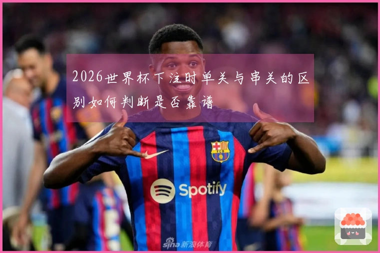2026世界杯下注时单关与串关的区别如何判断是否靠谱