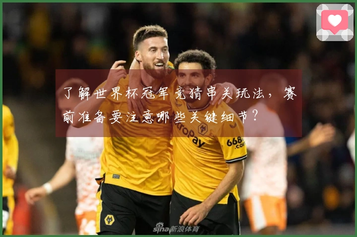 了解世界杯冠军竞猜串关玩法，赛前准备要注意哪些关键细节？